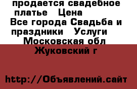 продается свадебное платье › Цена ­ 4 500 - Все города Свадьба и праздники » Услуги   . Московская обл.,Жуковский г.